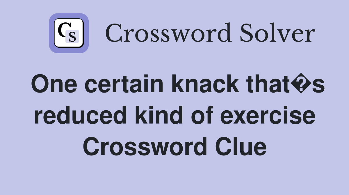 One certain knack that�s reduced kind of exercise Crossword Clue