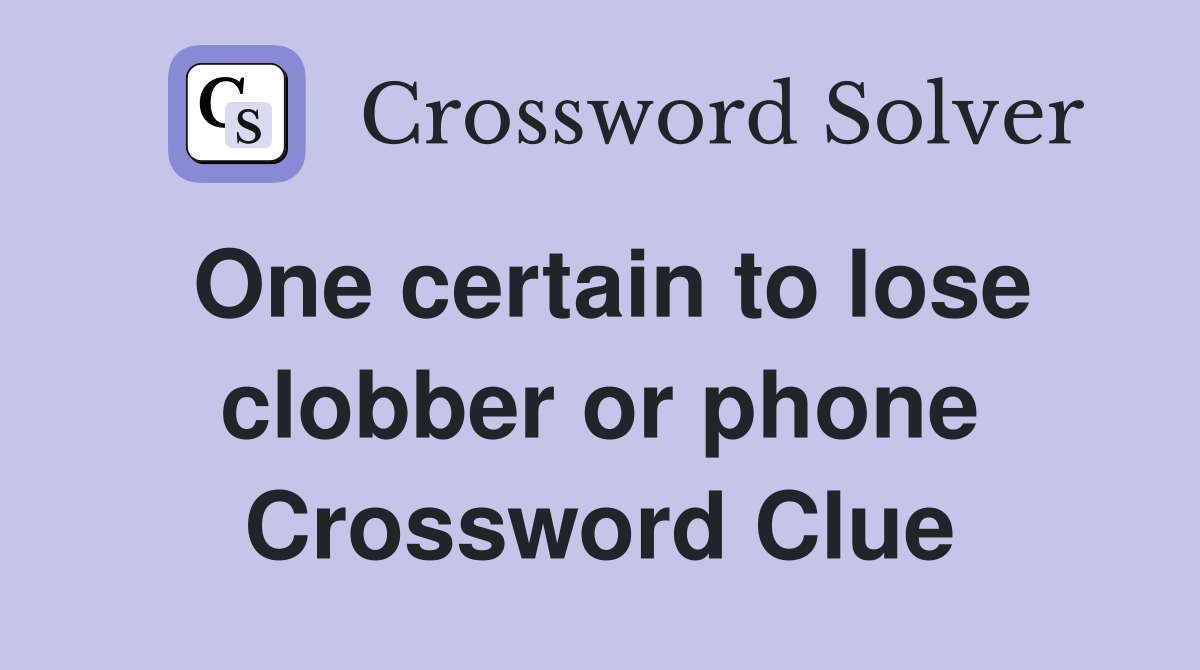 One certain to lose clobber or phone Crossword Clue