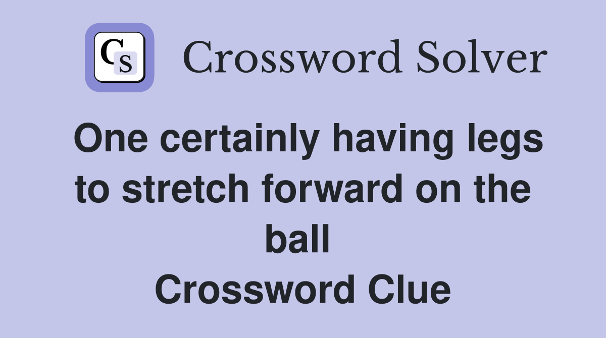 One certainly having legs to stretch forward on the ball  Crossword Clue
