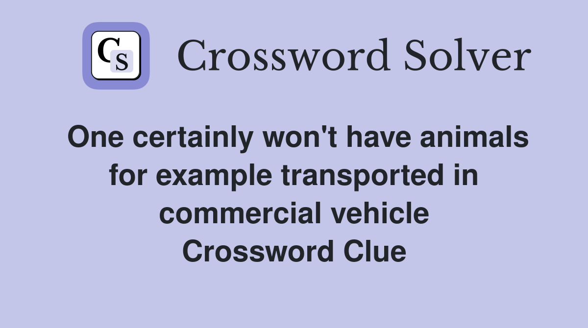 One certainly won't have animals for example transported in commercial vehicle Crossword Clue