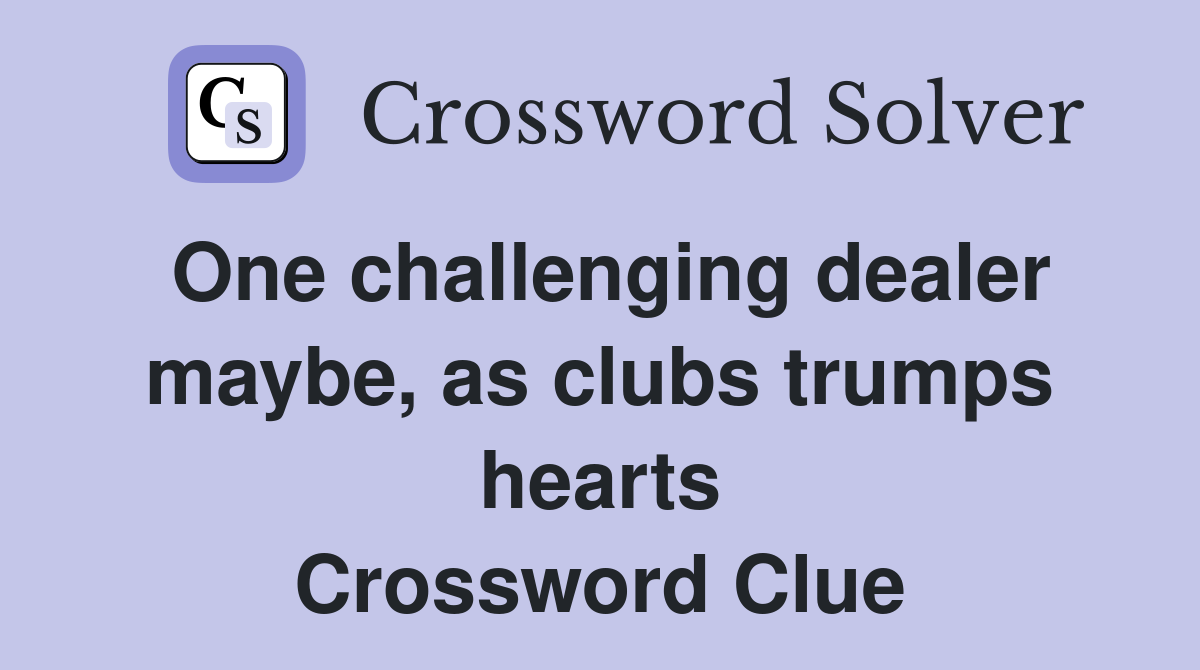 One challenging dealer maybe, as clubs trumps hearts Crossword Clue