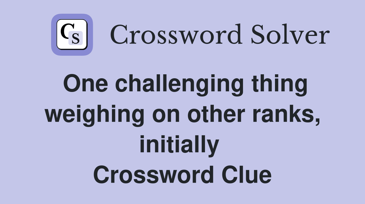 One challenging thing weighing on other ranks, initially  Crossword Clue