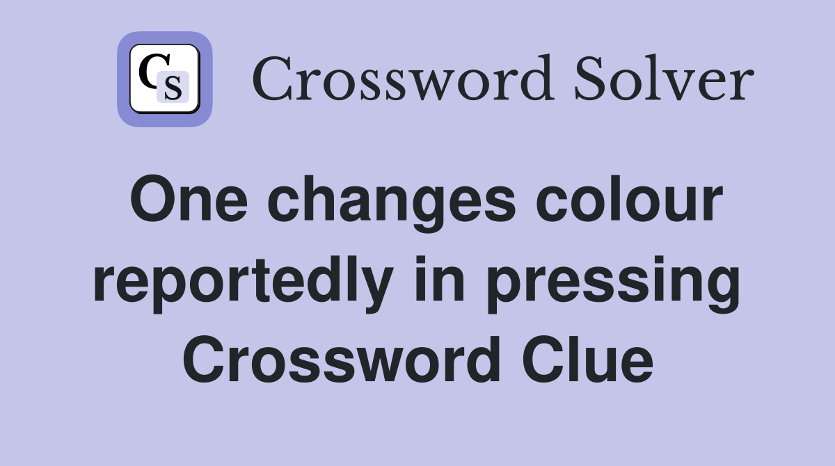 One changes colour reportedly in pressing Crossword Clue