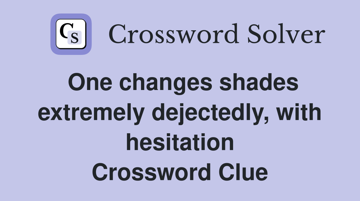 One changes shades extremely dejectedly, with hesitation Crossword Clue