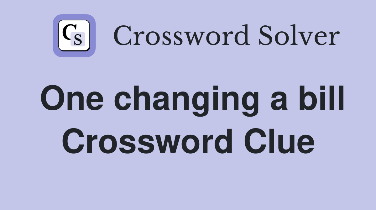 One changing a bill Crossword Clue