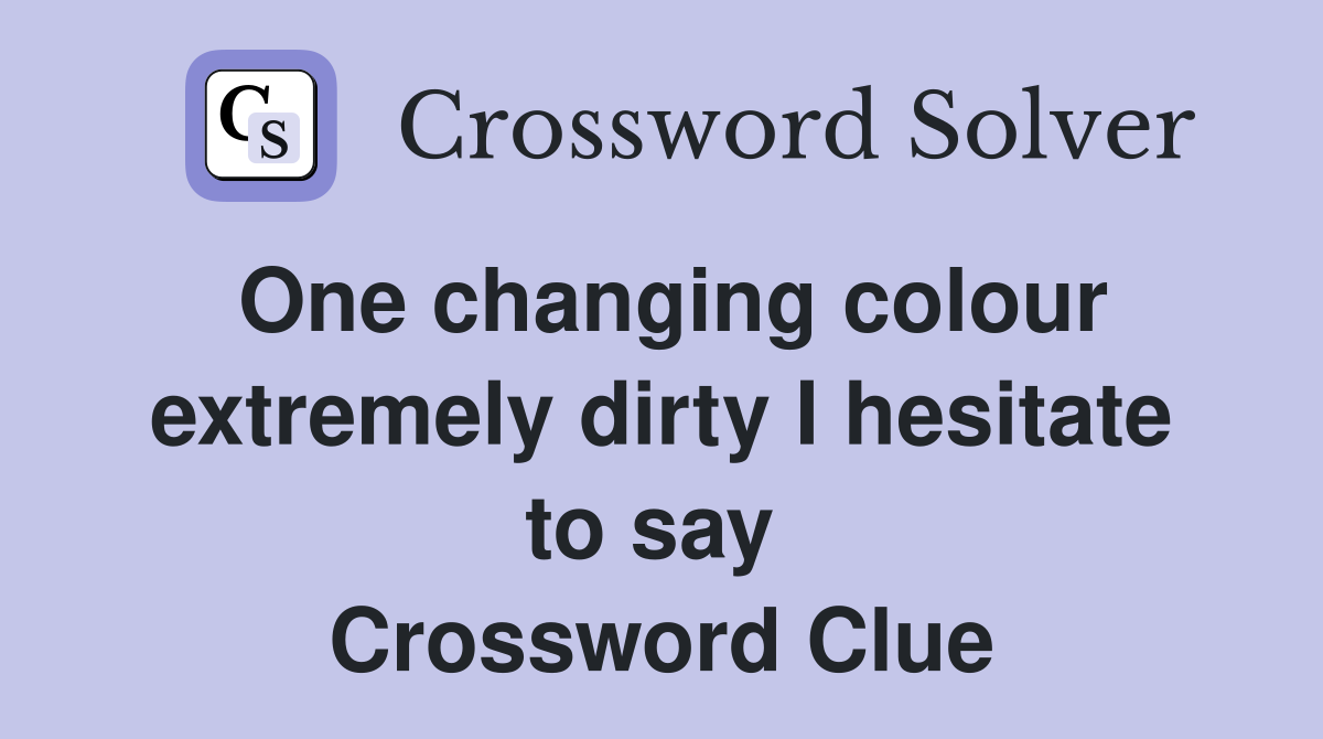 One changing colour extremely dirty I hesitate to say  Crossword Clue