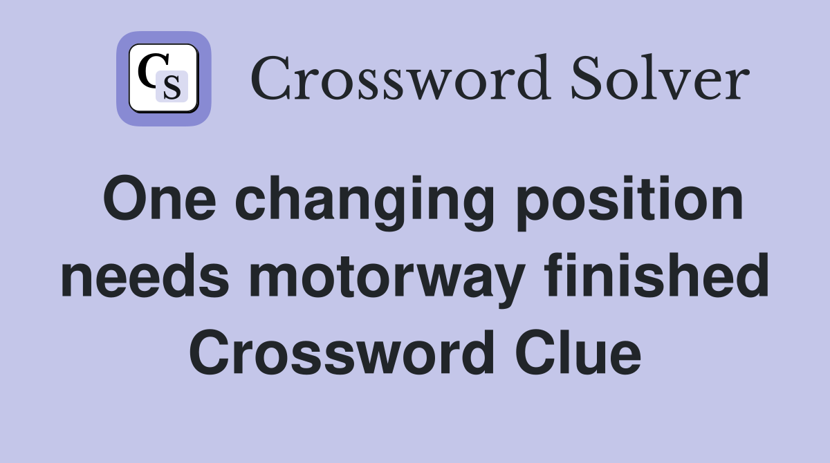 One changing position needs motorway finished Crossword Clue