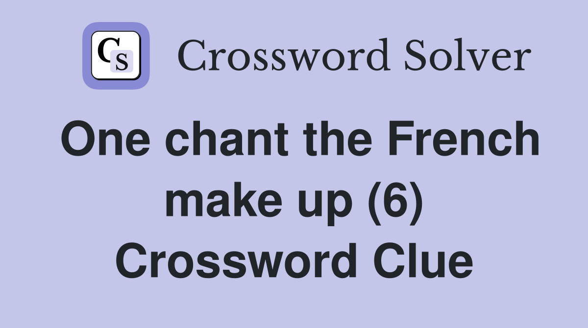 One chant the French make up (6) Crossword Clue