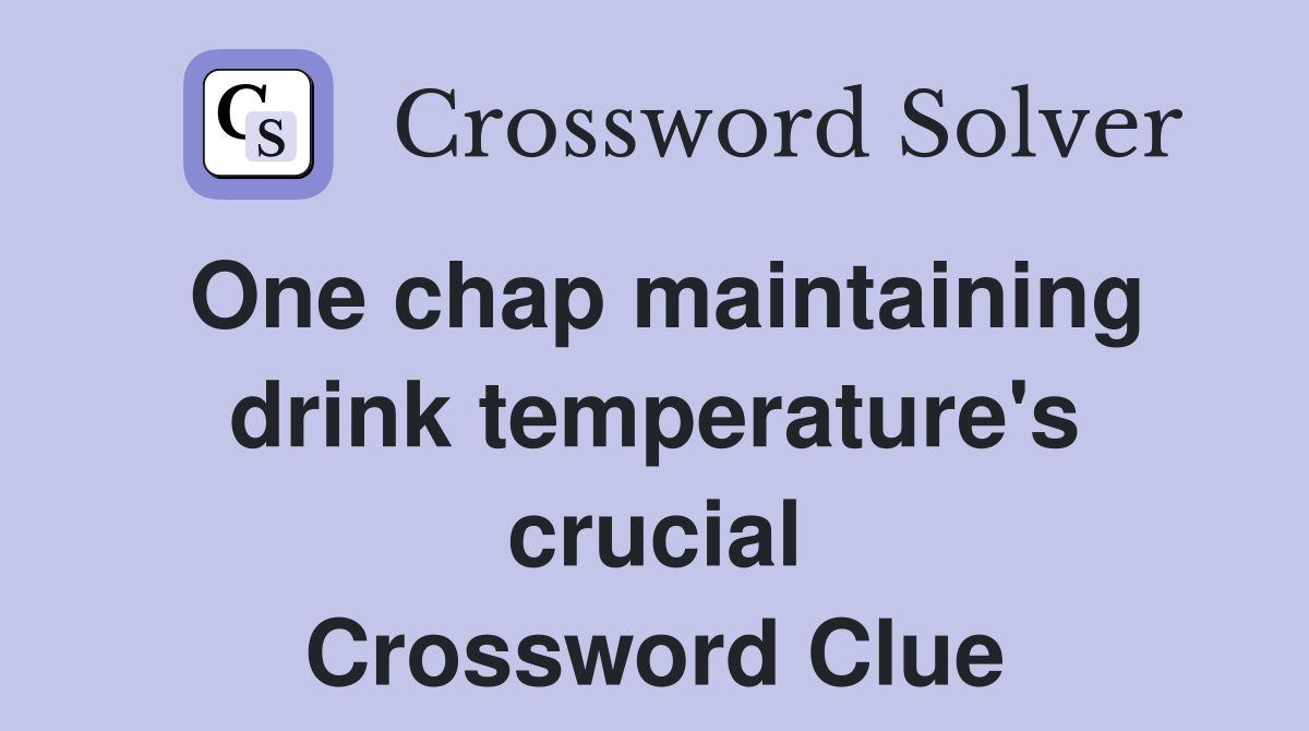 One chap maintaining drink temperature's crucial Crossword Clue