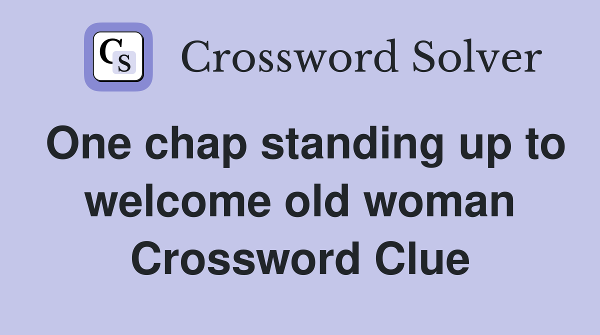 One chap standing up to welcome old woman Crossword Clue