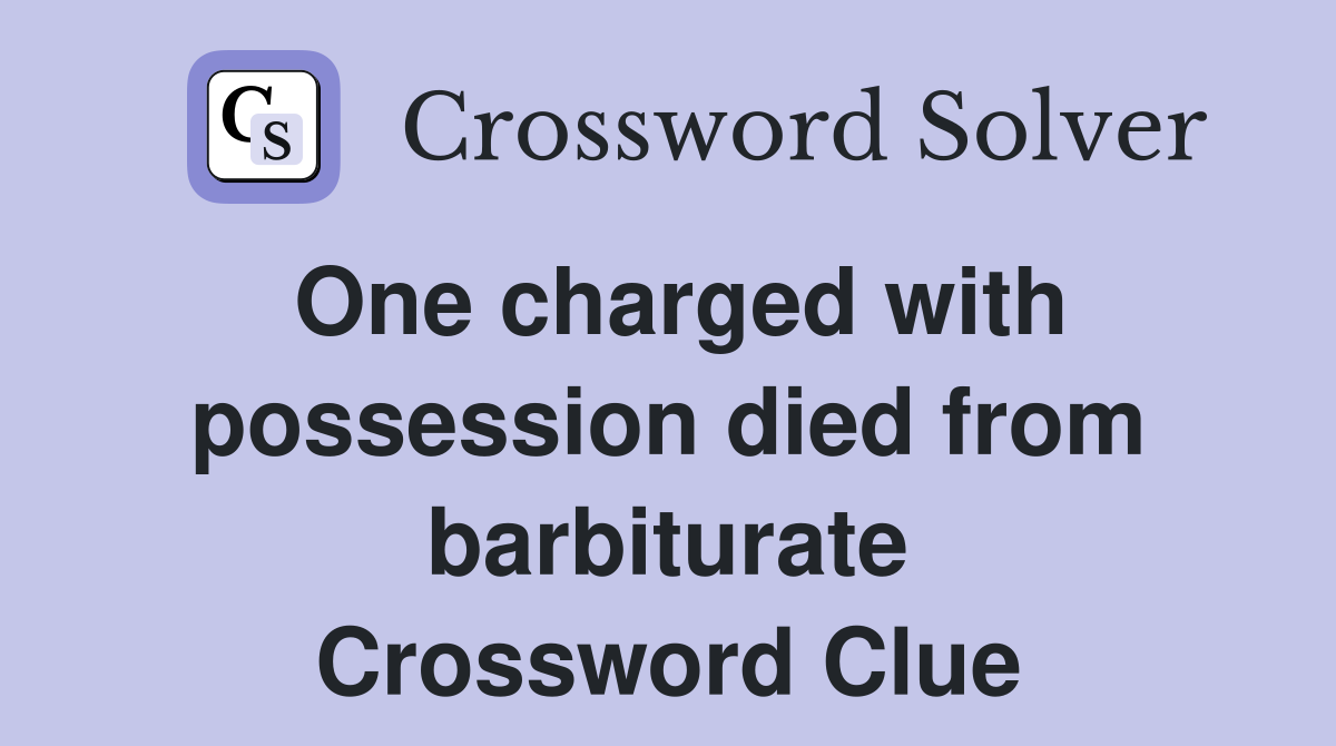 One charged with possession died from barbiturate Crossword Clue