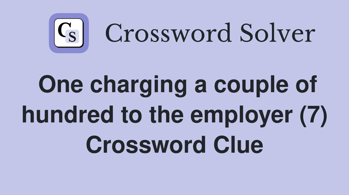One charging a couple of hundred to the employer (7) Crossword Clue