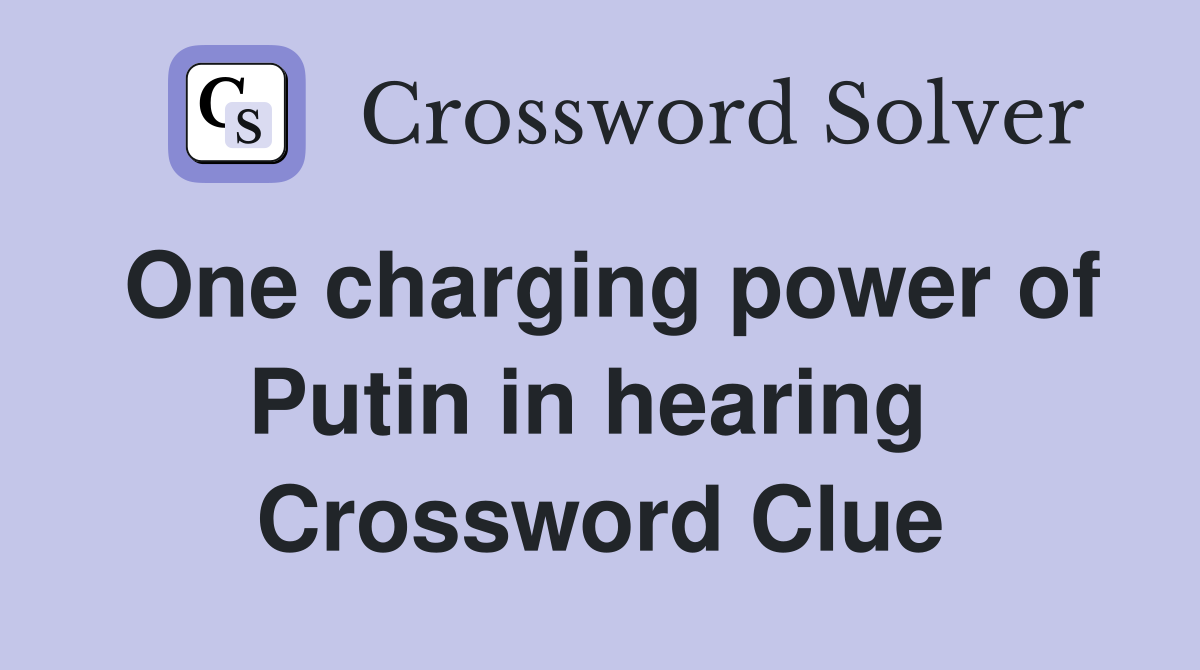One charging power of Putin in hearing  Crossword Clue