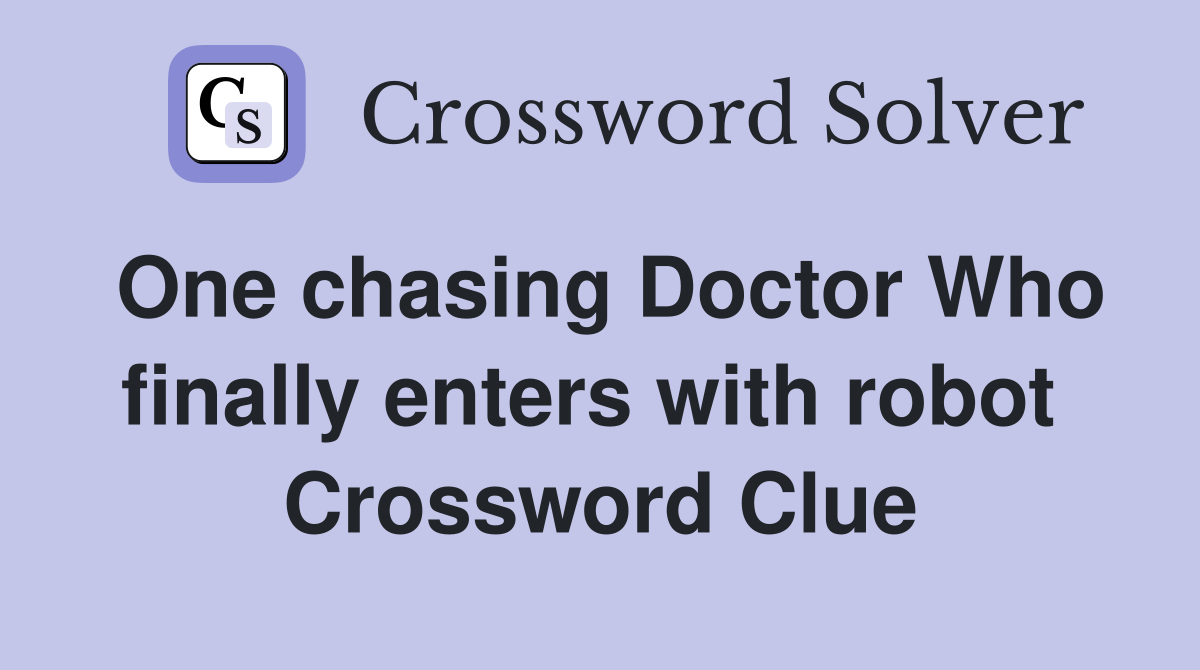 One chasing Doctor Who finally enters with robot  Crossword Clue