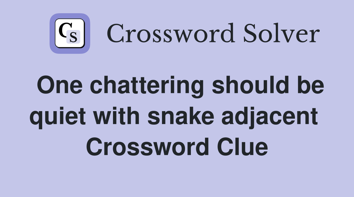 One chattering should be quiet with snake adjacent  Crossword Clue