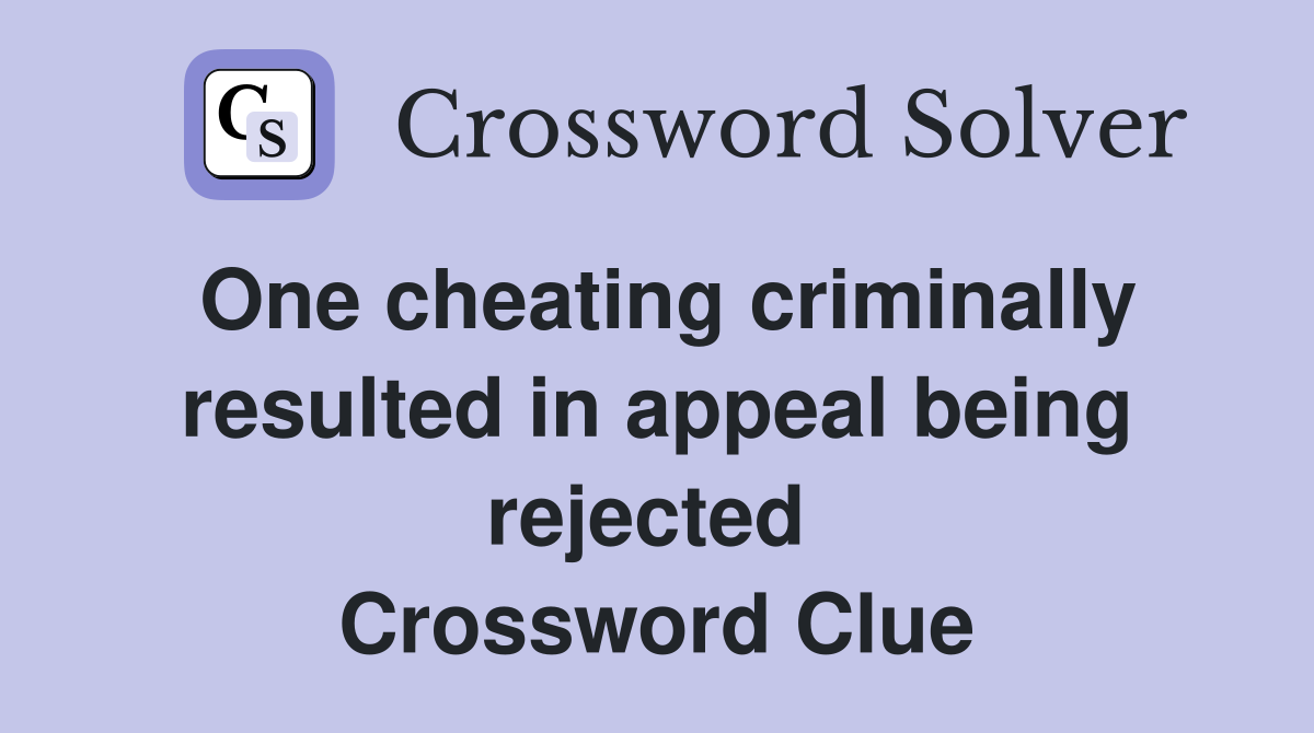 One cheating criminally resulted in appeal being rejected  Crossword Clue