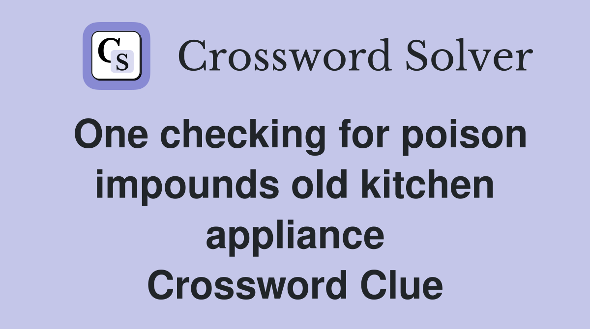 One checking for poison impounds old kitchen appliance Crossword Clue