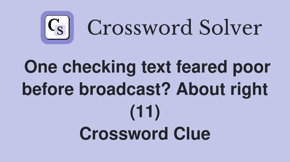 One checking text feared poor before broadcast? About right (11) Crossword Clue