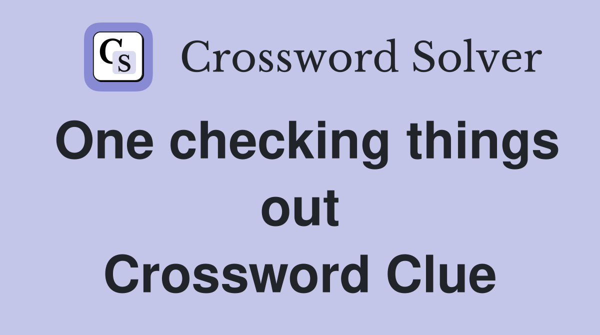One checking things out Crossword Clue