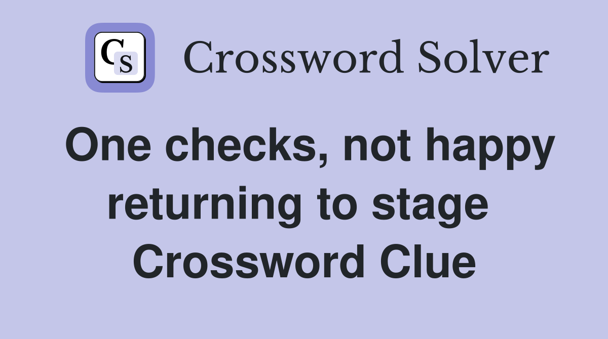 One checks, not happy returning to stage  Crossword Clue
