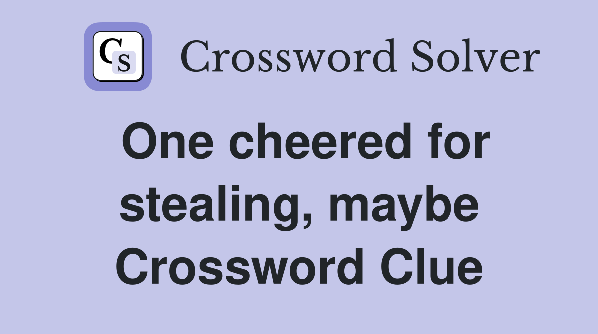 One cheered for stealing, maybe Crossword Clue