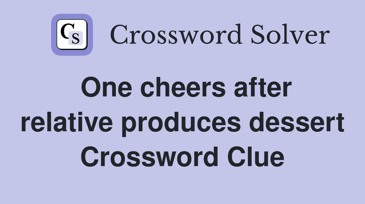 One cheers after relative produces dessert Crossword Clue