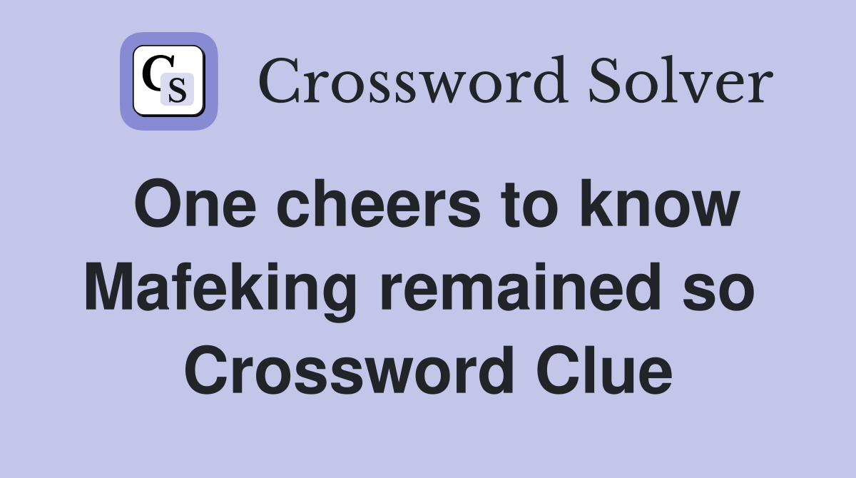 One cheers to know Mafeking remained so  Crossword Clue