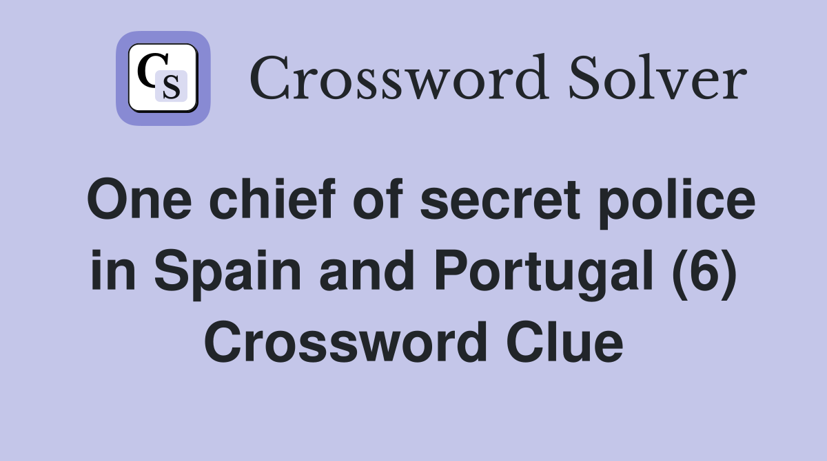 One chief of secret police in Spain and Portugal (6) Crossword Clue