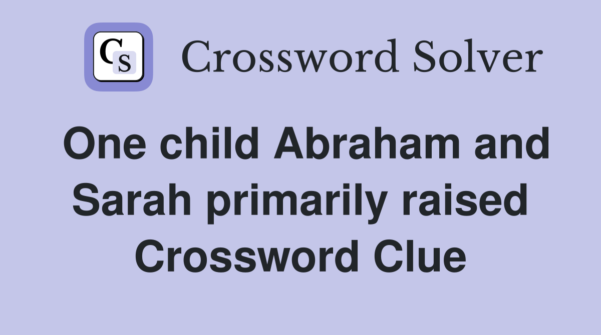 One child Abraham and Sarah primarily raised Crossword Clue