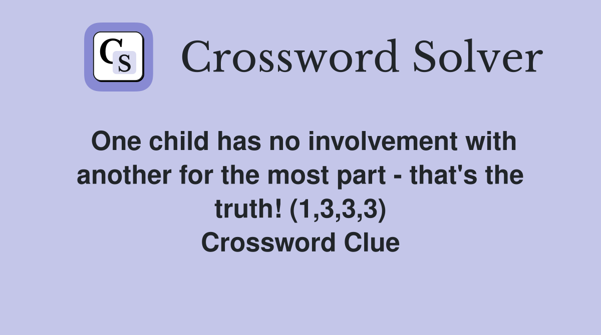 One child has no involvement with another for the most part - that's the truth! (1,3,3,3) Crossword Clue