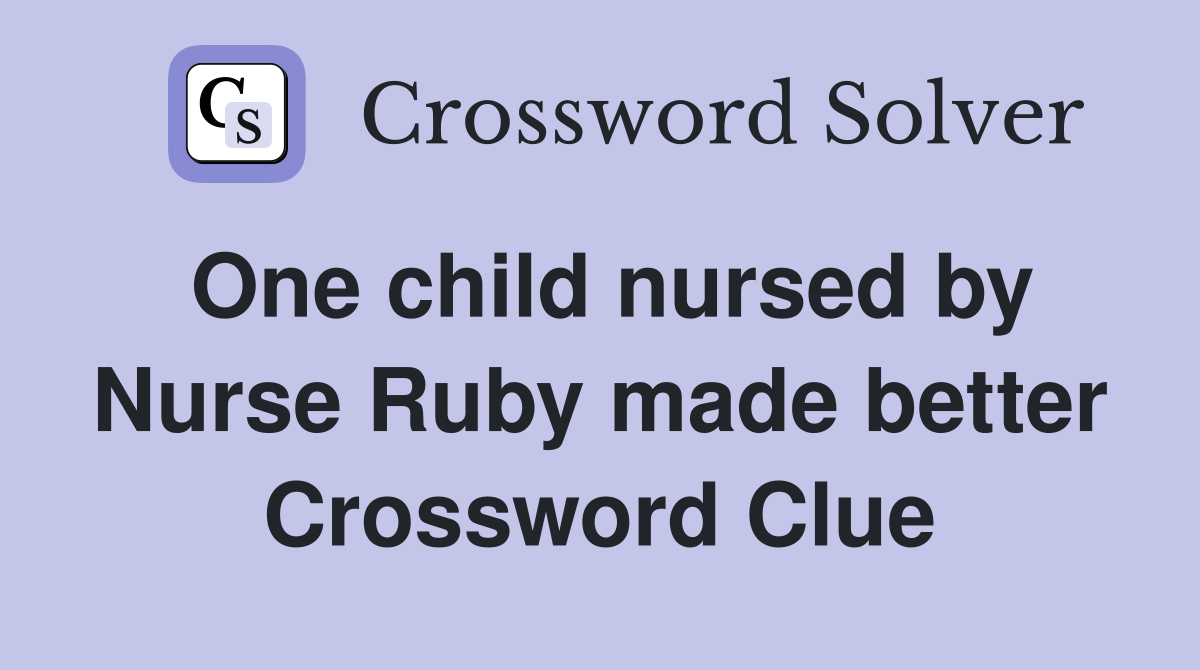One child nursed by Nurse Ruby made better Crossword Clue