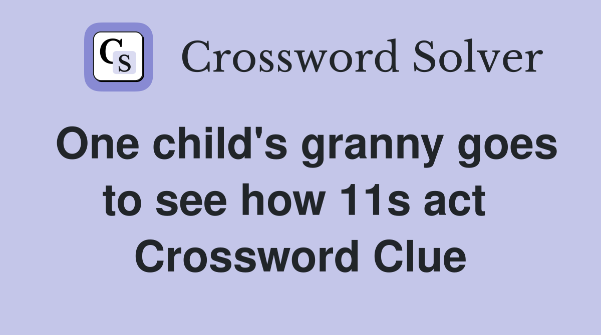 One child's granny goes to see how 11s act  Crossword Clue