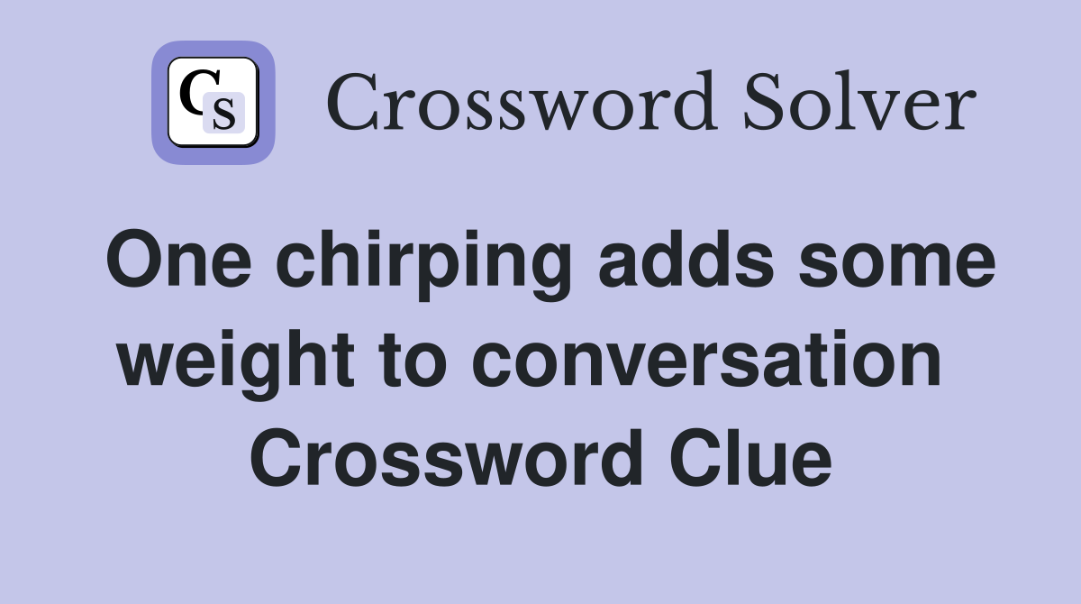 One chirping adds some weight to conversation  Crossword Clue