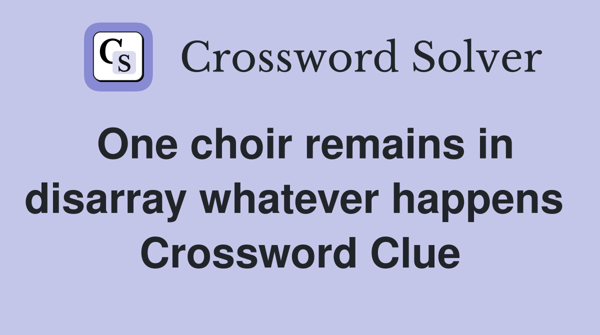 One choir remains in disarray whatever happens  Crossword Clue