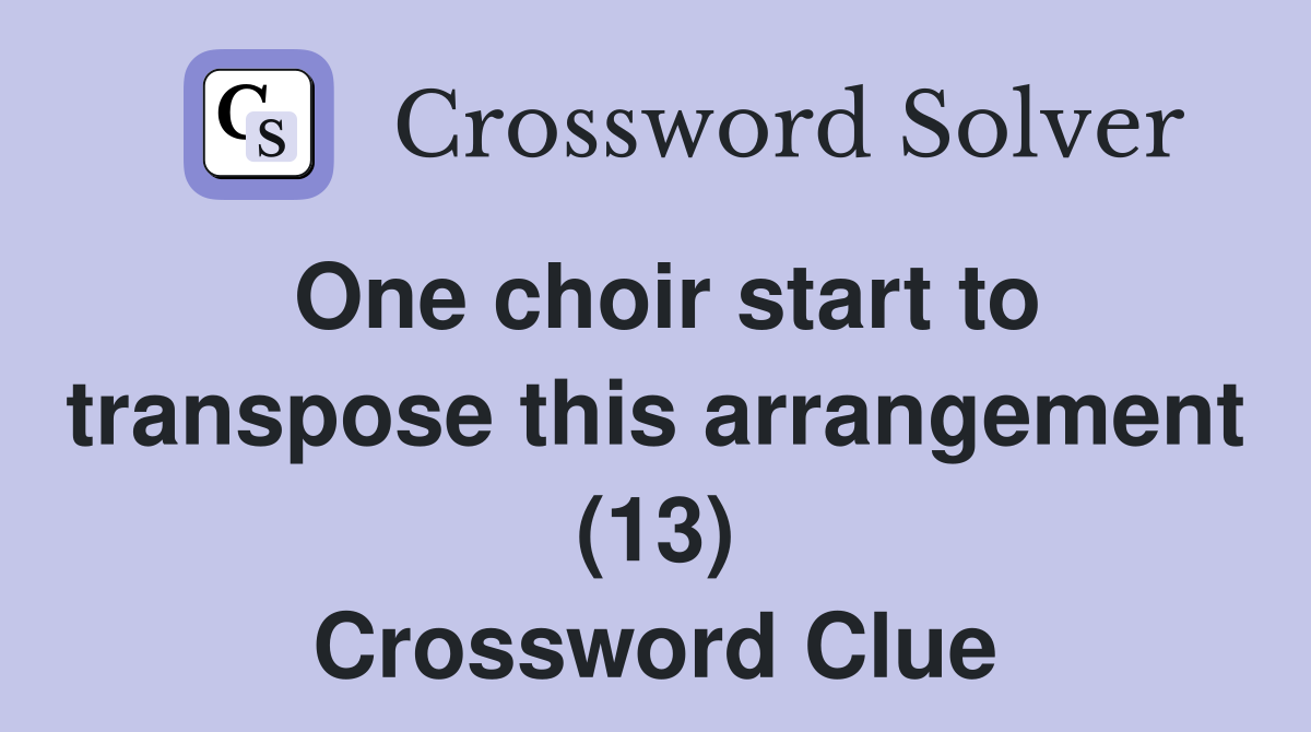 One choir start to transpose this arrangement (13) Crossword Clue