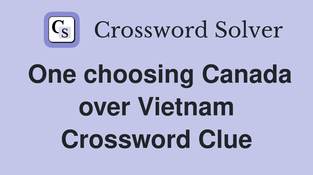 One choosing Canada over Vietnam Crossword Clue