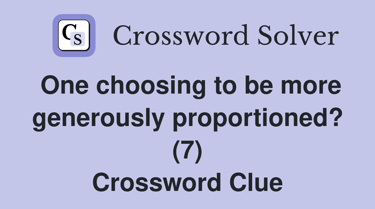 One choosing to be more generously proportioned? (7) Crossword Clue