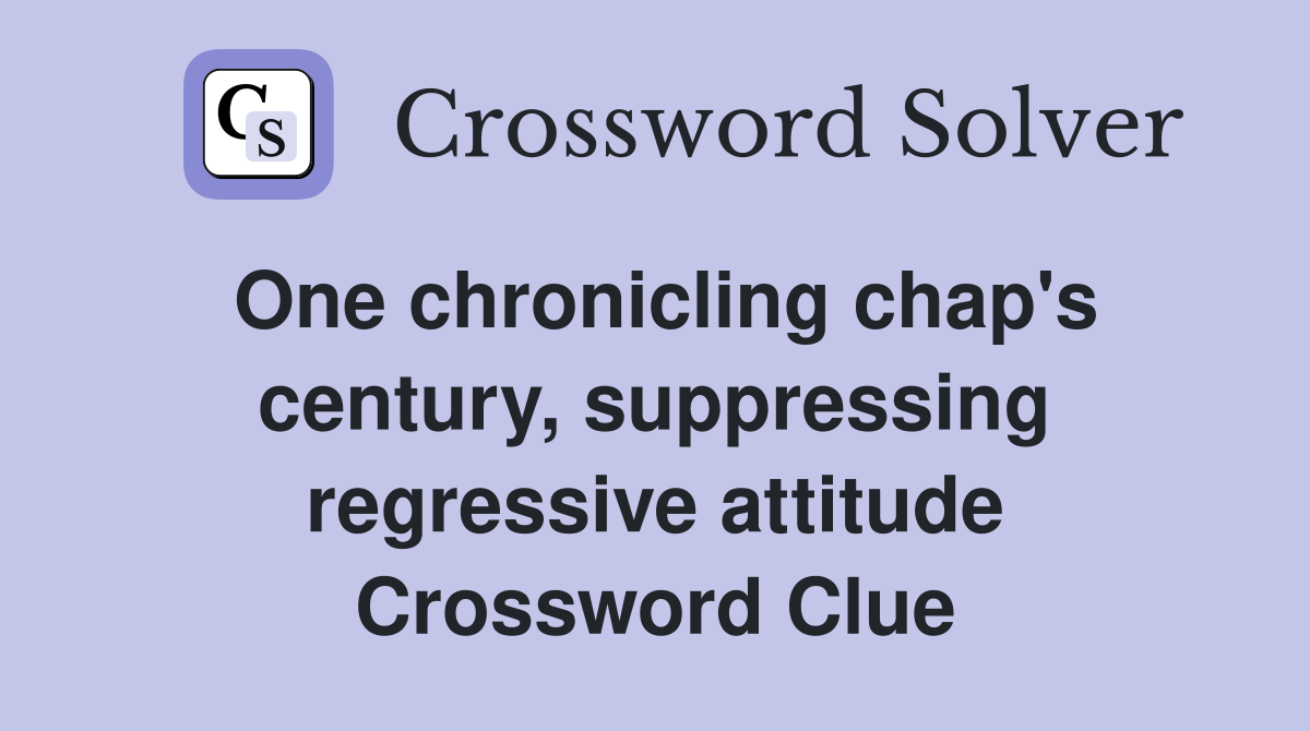 One chronicling chap's century, suppressing regressive attitude Crossword Clue
