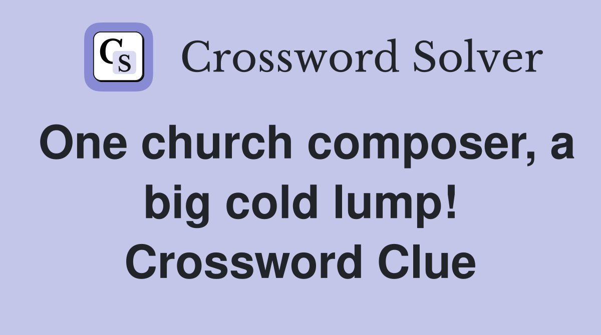 One church composer, a big cold lump! Crossword Clue