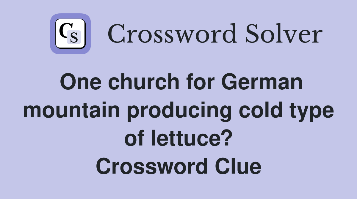 One church for German mountain producing cold type of lettuce? Crossword Clue