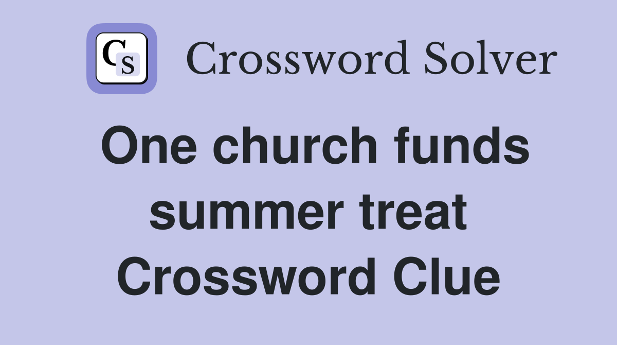 One church funds summer treat Crossword Clue