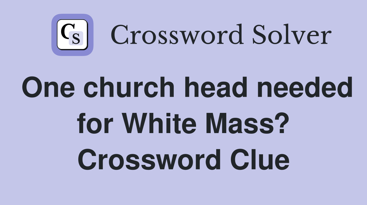 One church head needed for White Mass? Crossword Clue
