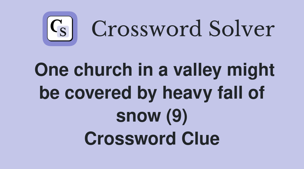 One church in a valley might be covered by heavy fall of snow (9) Crossword Clue