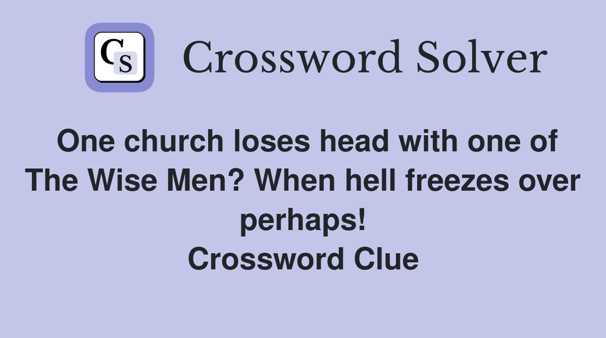 One church loses head with one of The Wise Men? When hell freezes over perhaps! Crossword Clue