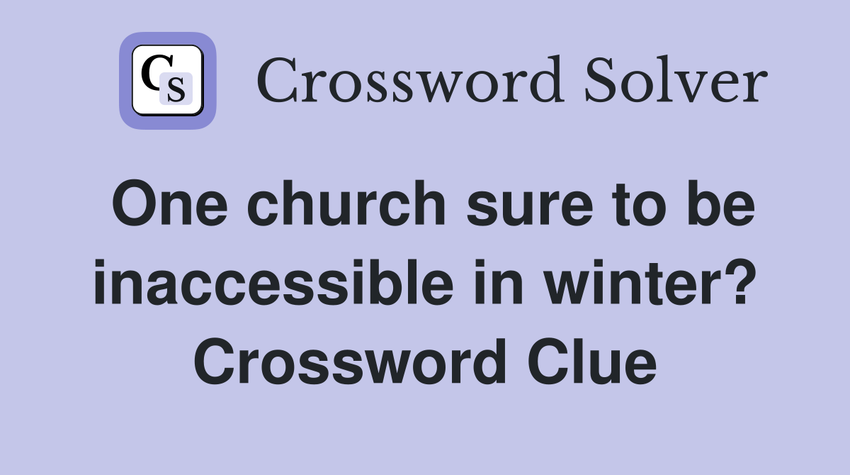 One church sure to be inaccessible in winter? Crossword Clue
