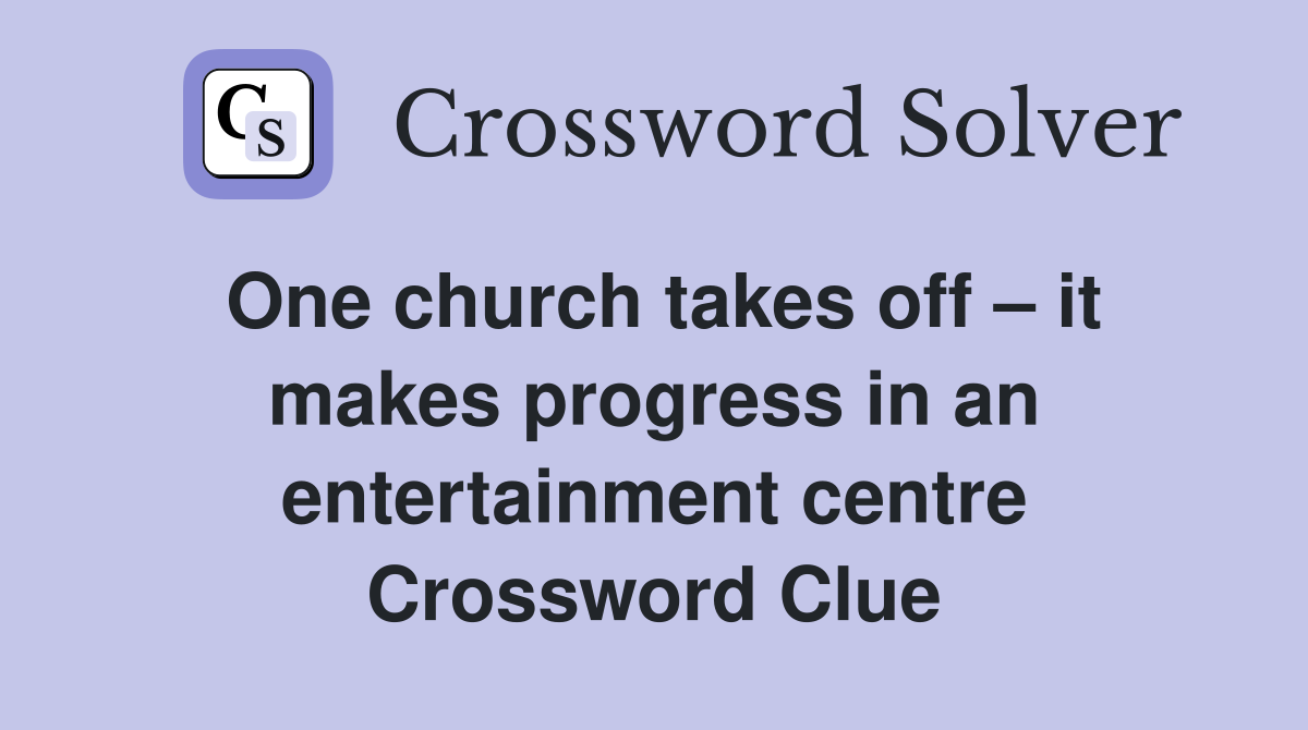 One church takes off – it makes progress in an entertainment centre Crossword Clue