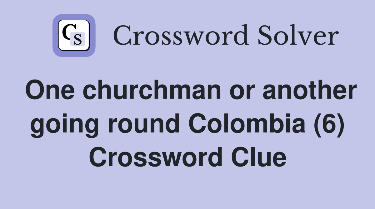 One churchman or another going round Colombia (6) Crossword Clue