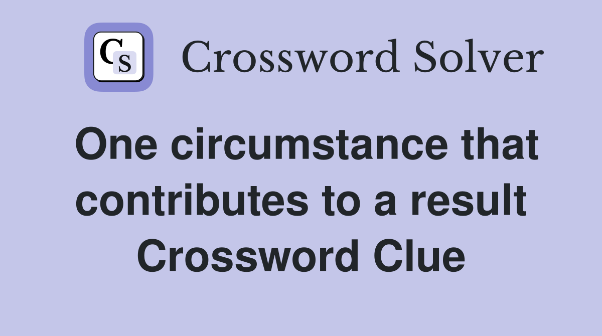 One circumstance that contributes to a result Crossword Clue