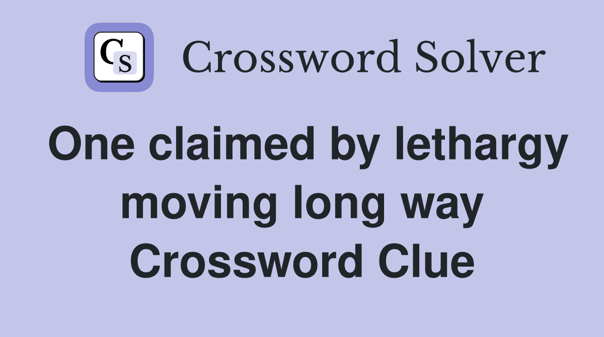 One claimed by lethargy moving long way Crossword Clue