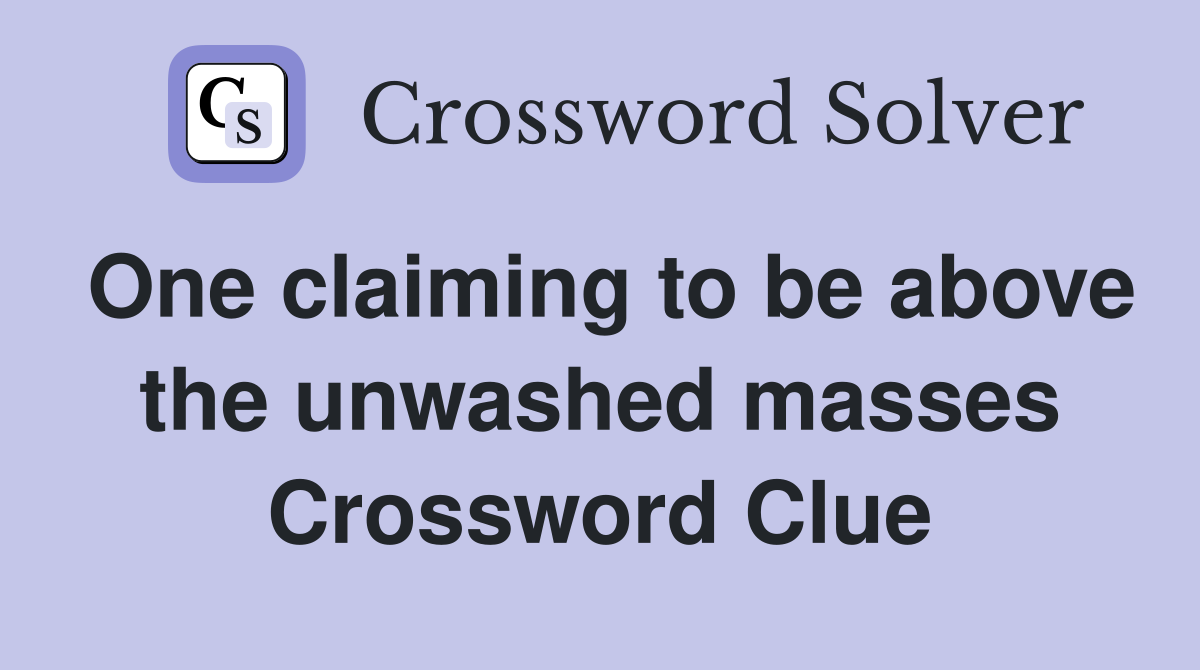 One claiming to be above the unwashed masses Crossword Clue